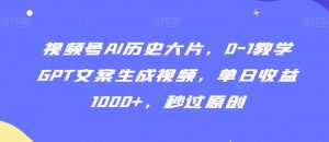 视频号AI历史大片，0-1教学GPT文案生成视频，单日收益1000+，秒过原创【揭秘】-淘金日记