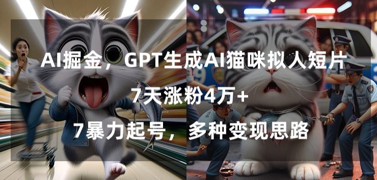 GPT生成AI猫咪拟人短片，7天涨粉4万+，暴力起号，多种变现思路【揭秘】-淘金日记