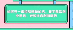 如何开一家持续赚钱的店，新手餐饮创业避坑，老餐饮店利润翻倍-淘金日记