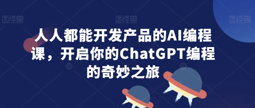 人人都能开发产品的AI编程课,开启你的ChatGPT编程的奇妙之旅-淘金日记