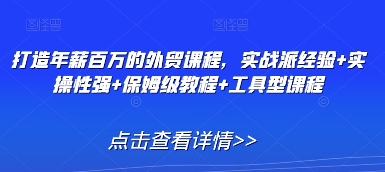 打造年薪百万的外贸课程，实战派经验+实操性强+保姆级教程+工具型课程-淘金日记