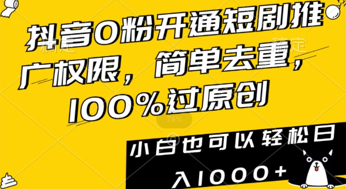 抖音0粉开通短剧推广权限，简单去重，100%过原创，小白也可以轻松日入1000+【揭秘】-淘金日记