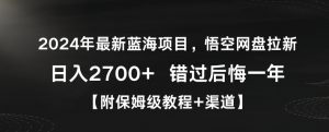 2024年最新蓝海项目,悟空网盘拉新,日入2700+错过后悔一年【附保姆级教程+渠道】【揭秘】-淘金日记