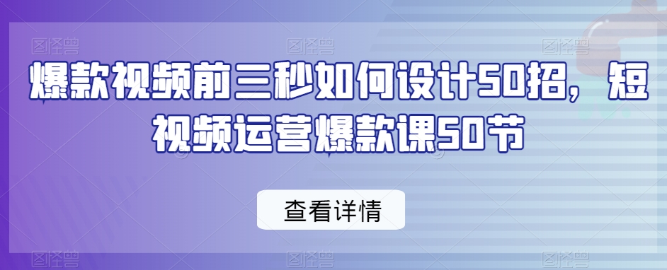 爆款视频前三秒如何设计50招,短视频运营爆款课50节-淘金日记
