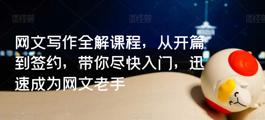 网文写作全解课程,从开篇到签约,带你尽快入门,迅速成为网文老手-淘金日记