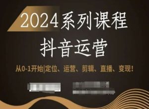 2024抖音运营全套系列课程,从0-1开始,定位、运营、剪辑、直播、变现!-淘金日记