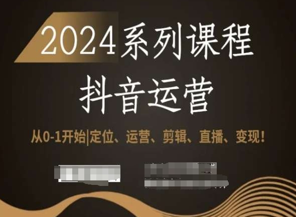 2024抖音运营全套系列课程,从0-1开始,定位、运营、剪辑、直播、变现!-淘金日记
