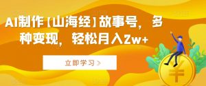 AI制作【山海经】故事号，多种变现，轻松月入2w+【揭秘】-淘金日记