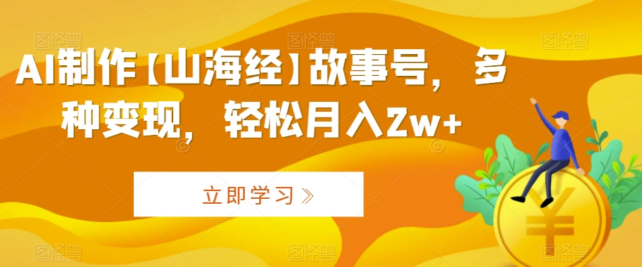 AI制作【山海经】故事号，多种变现，轻松月入2w+【揭秘】-淘金日记
