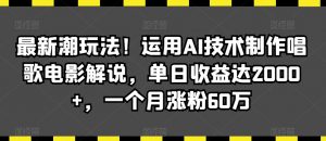 最新潮玩法！运用AI技术制作唱歌电影解说，单日收益达2000+，一个月涨粉60万【揭秘】-淘金日记
