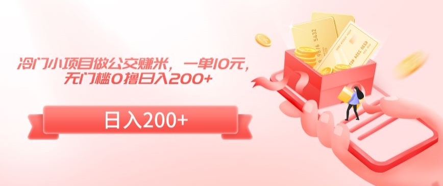冷门小项目做公交赚米，一单10元，无门槛0撸日入200+【揭秘】-淘金日记