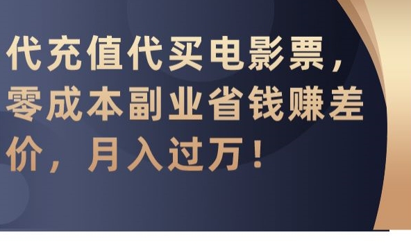代充值代买电影票，零成本副业省钱赚差价，月入过万【揭秘】-淘金日记