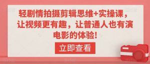 轻剧情拍摄剪辑思维+实操课,让视频更有趣,让普通人也有演电影的体验!-淘金日记