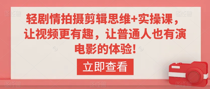 轻剧情拍摄剪辑思维+实操课,让视频更有趣,让普通人也有演电影的体验!-淘金日记
