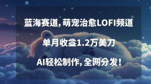 蓝海赛道，萌宠治愈LOFI频道，单月收益1.2万美刀，AI轻松制作，全网分发【揭秘】-淘金日记
