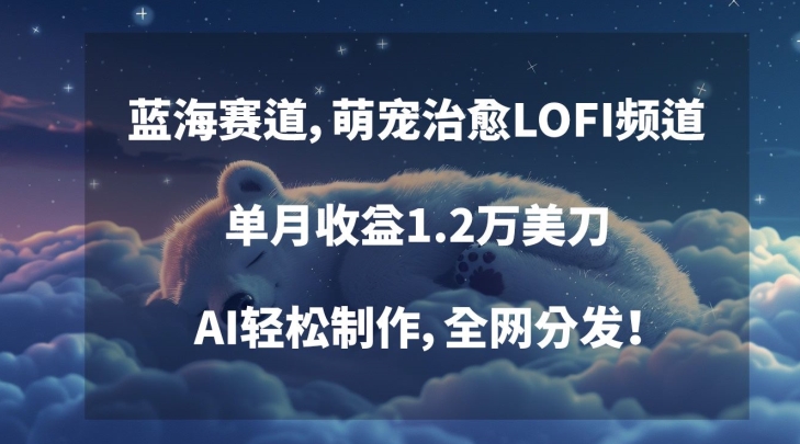 蓝海赛道,萌宠治愈LOFI频道,单月收益1.2万美刀,AI轻松制作,全网分发【揭秘】-淘金日记