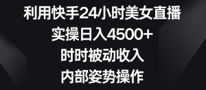 利用快手24小时美女直播,实操日入4500+,时时被动收入,内部姿势操作【揭秘】-淘金日记