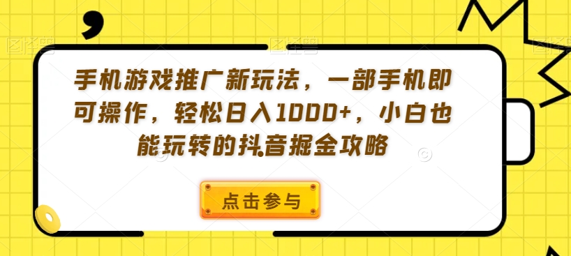 手机游戏推广新玩法,一部手机即可操作,轻松日入1000+,小白也能玩转的抖音掘金攻略【揭秘】-淘金日记