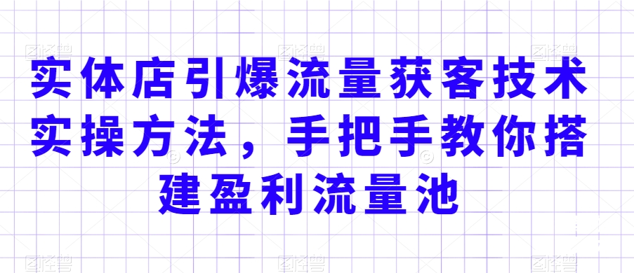 实体店引爆流量获客技术实操方法,手把手教你搭建盈利流量池,让你的生意客户裂变渠道裂变-淘金日记