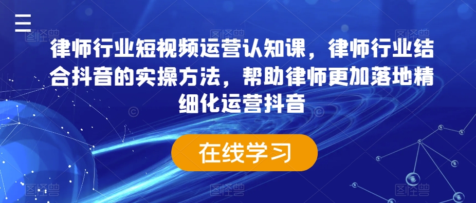 律师行业短视频运营认知课，律师行业结合抖音的实操方法，帮助律师更加落地精细化运营抖音-淘金日记