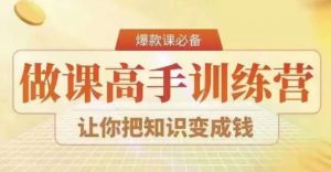 28天做课高手陪跑营,教你一套可复制的爆款做课系统,让你把知识变成钱-淘金日记
