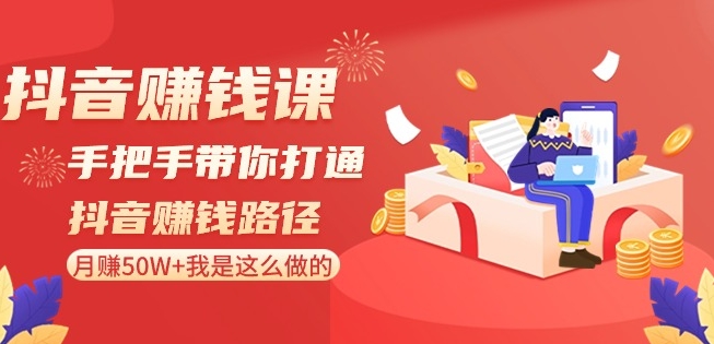 抖音赚钱课-手把手带你打通抖音赚钱路径:月赚50W+我是这么做的!-淘金日记