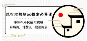 民宿-短视频seo搜索必修课：带你布局-民宿短视频自然流，付费流，搜索流量-淘金日记