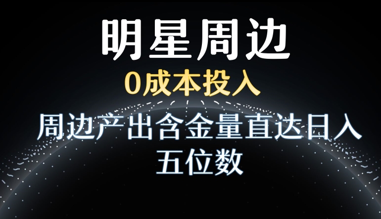 利用明星效应,0成本投入,周边产出含金量直达日入五位数【揭秘】-淘金日记