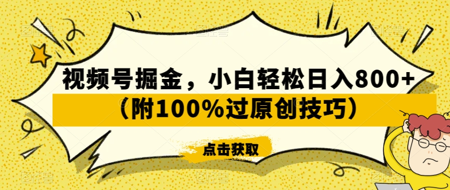 视频号掘金，小白轻松日入800+（附100%过原创技巧）【揭秘】-淘金日记