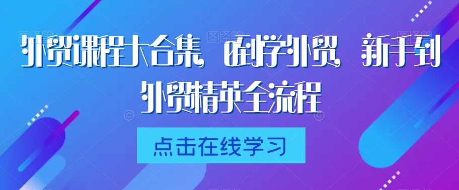外贸课程大合集，0到1学外贸，新手到外贸精英全流程-淘金日记