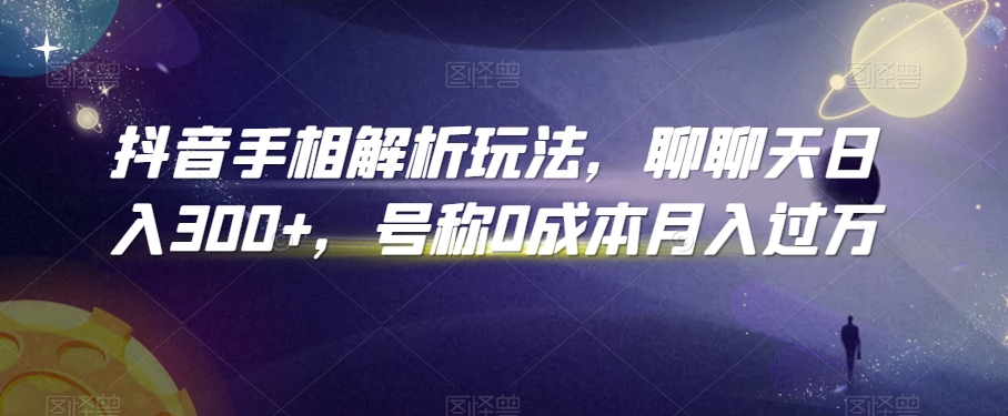 抖音手相解析玩法,聊聊天日入300+,号称0成本月入过万【揭秘】-淘金日记