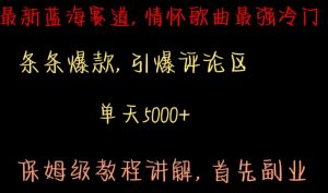 最新蓝海赛道,情怀歌曲最强冷门,条条爆款,引爆评论区,保姆级教程讲解【揭秘】-淘金日记