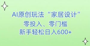 AI家居设计,简单好上手,新手小白什么也不会的,都可以轻松日入500+【揭秘】-淘金日记