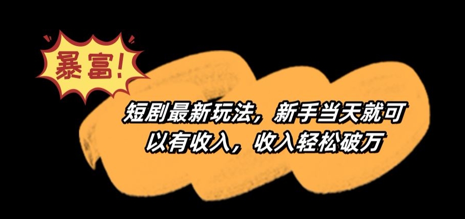 短剧最新玩法,新手当天就可以有收入,收入轻松破万【揭秘】-淘金日记