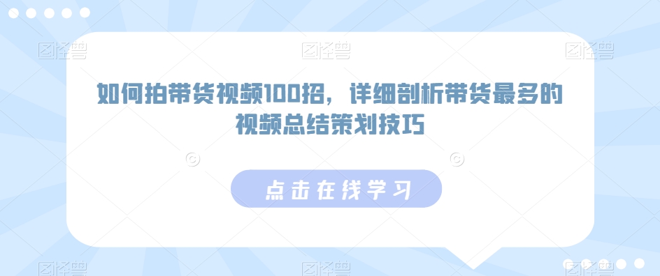 如何拍带货视频100招，详细剖析带货最多的视频总结策划技巧-淘金日记