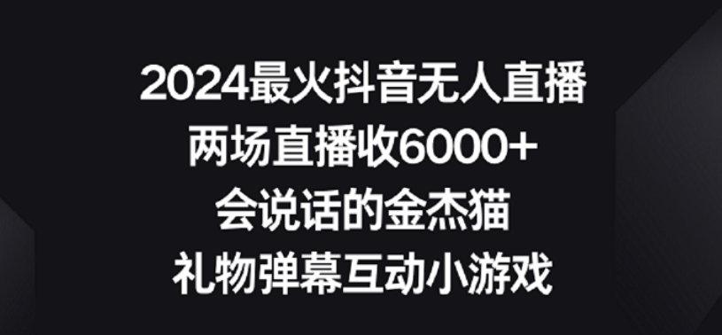 2024最火抖音无人直播,两场直播收6000+,礼物弹幕互动小游戏【揭秘】-淘金日记