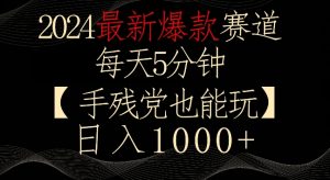 2024最新爆款赛道,每天5分钟,手残党也能玩,轻松日入1000+【揭秘】-淘金日记