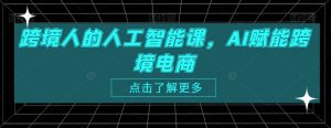 跨境人的人工智能课,AI赋能跨境电商-淘金日记