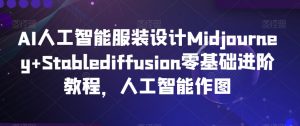 AI人工智能服装设计Midjourney+Stablediffusion零基础进阶教程,人工智能作图-淘金日记