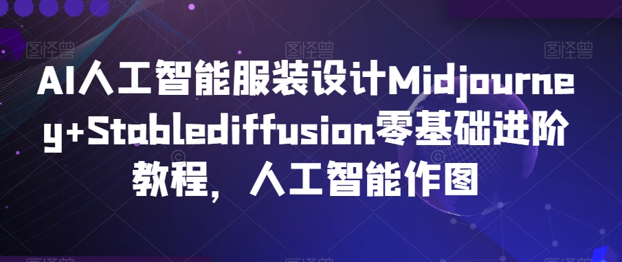 AI人工智能服装设计Midjourney+Stablediffusion零基础进阶教程,人工智能作图-淘金日记