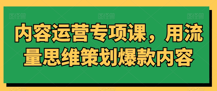 内容运营专项课,用流量思维策划爆款内容-淘金日记