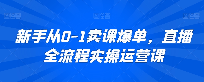 新手从0-1卖课爆单,直播全流程实操运营课-淘金日记