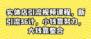 实体店引流视频课程,新引流36计,小钱靠努力,大钱靠整合-淘金日记