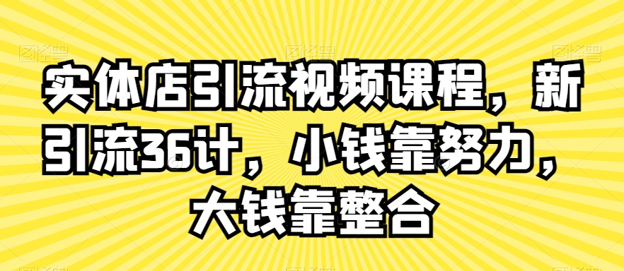 实体店引流视频课程,新引流36计,小钱靠努力,大钱靠整合-淘金日记