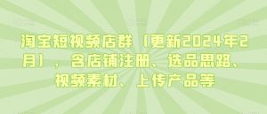 淘宝短视频店群(更新2024年2月),含店铺注册、选品思路、视频素材、上传产品等-淘金日记