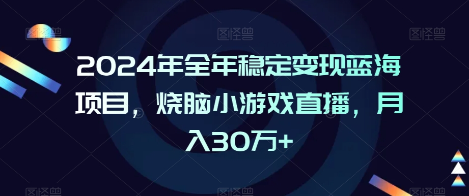 2024年全年稳定变现蓝海项目,烧脑小游戏直播,月入30万+【揭秘】-淘金日记