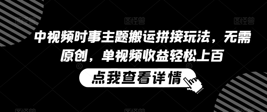 中视频时事主题搬运拼接玩法,无需原创,单视频收益轻松上百【揭秘】-淘金日记