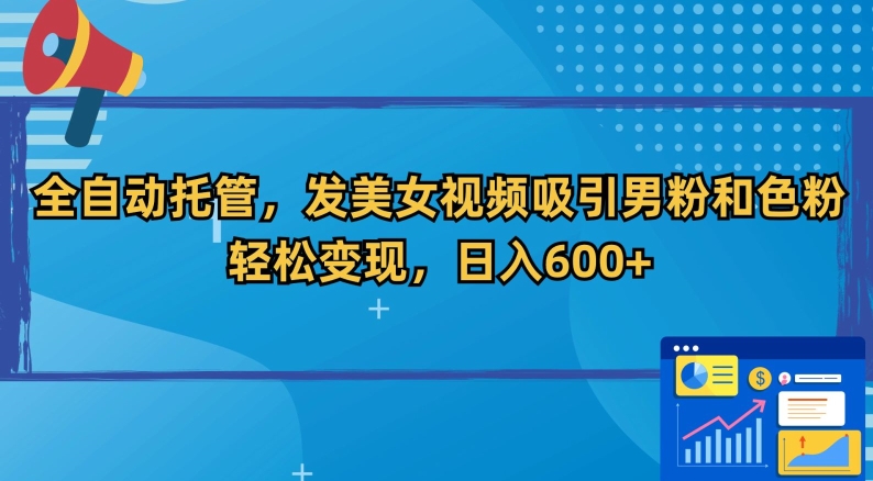 全自动托管,发美女视频吸引男粉和色粉,轻松变现,日入600+【揭秘】-淘金日记