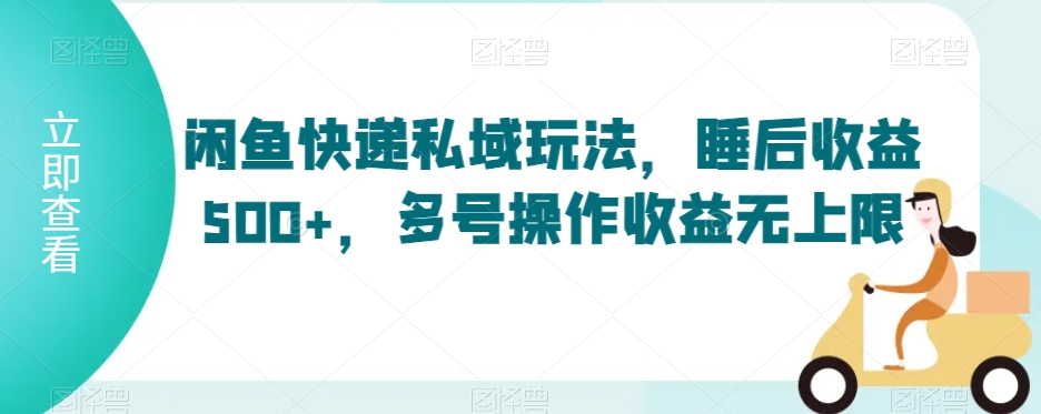 闲鱼快递私域玩法,睡后收益500+,多号操作收益无上限【揭秘】-淘金日记