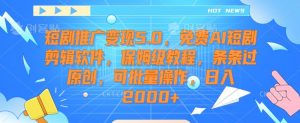 短剧推广变现5.0,免费AI短剧剪辑软件,保姆级教程,条条过原创,可批量操作,日入2000+【揭秘】-淘金日记